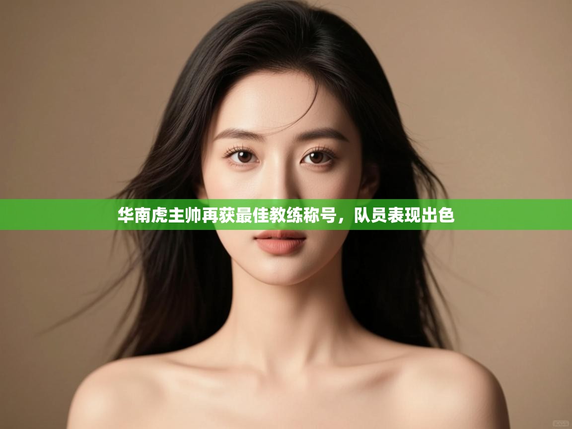 爱游戏体育全站入口-华南虎主帅再获最佳教练称号,队员表现出色 第3张