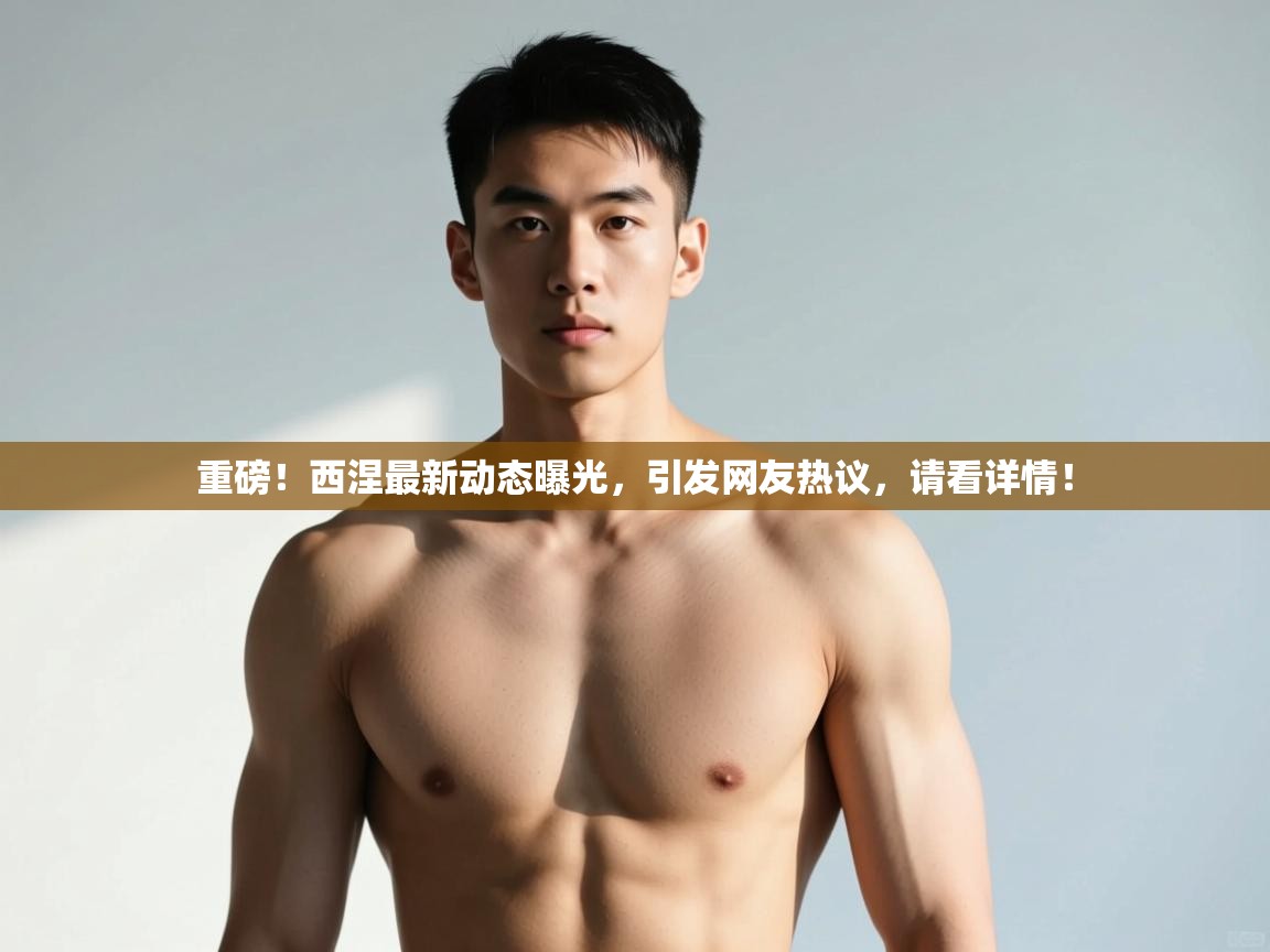 爱体育游戏网站-重磅!西涅最新动态曝光,引发网友热议,请看详情! 第1张