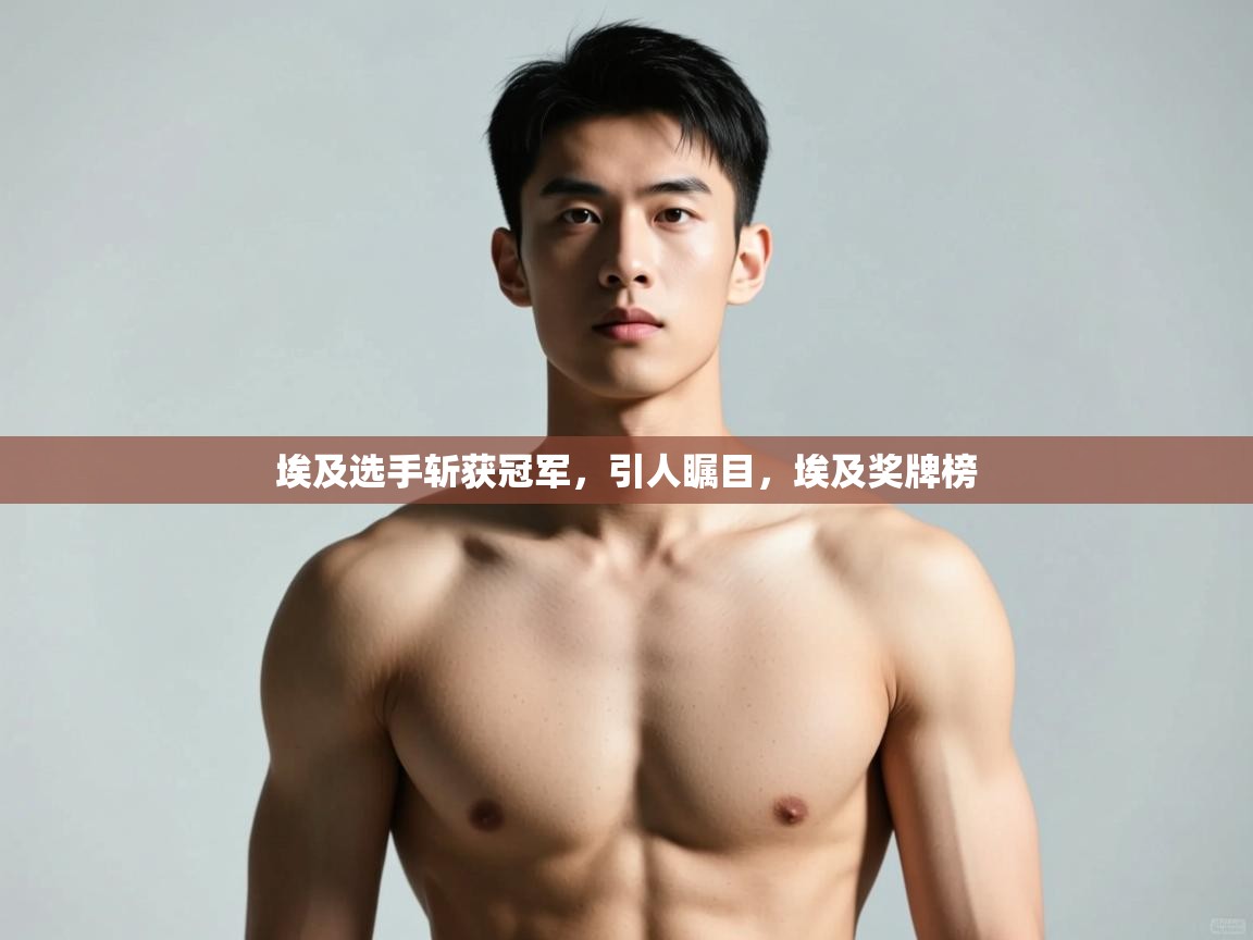 爱游戏体育娱乐赞助马竞-埃及选手斩获冠军,引人瞩目,埃及奖牌榜 第3张