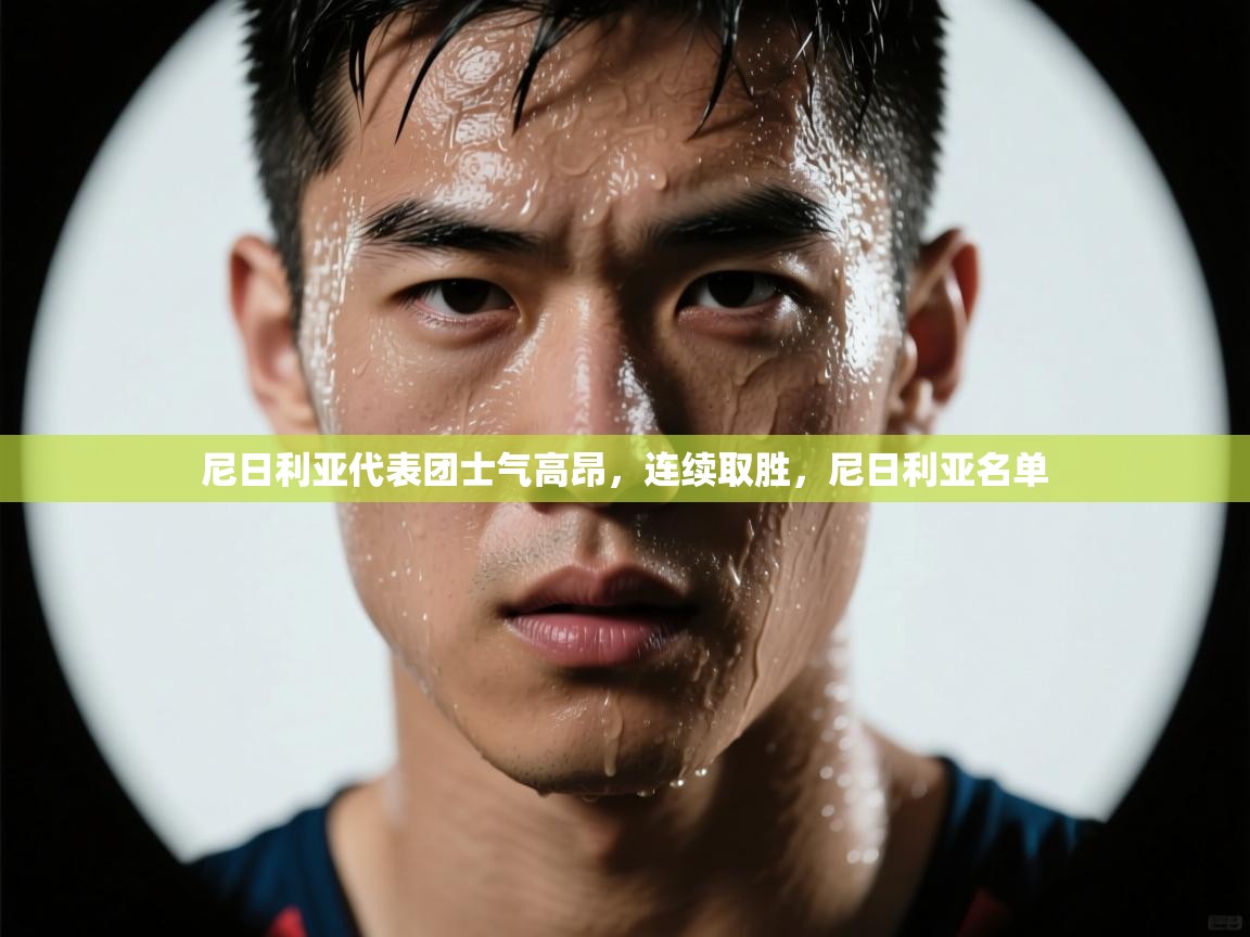 爱游戏娱乐平台-尼日利亚代表团士气高昂,连续取胜,尼日利亚名单 第1张