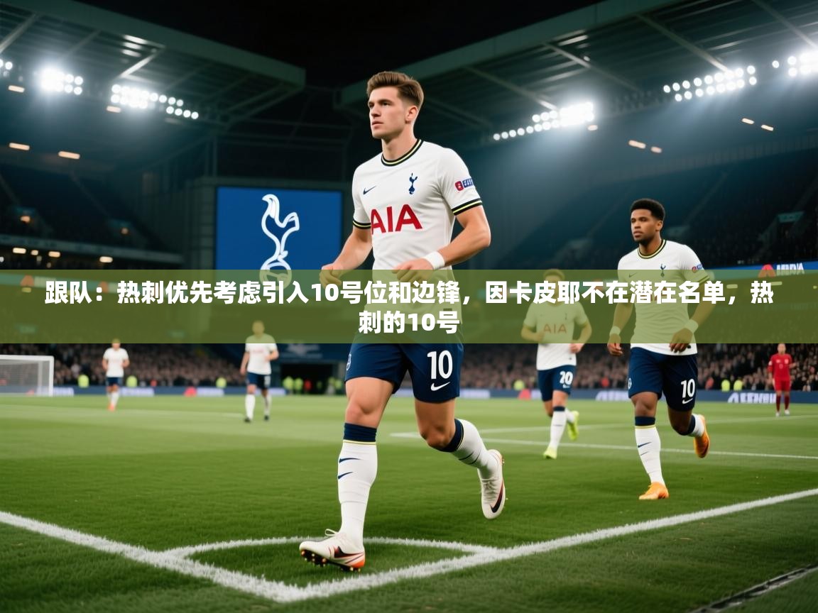 爱游戏体育娱乐-跟队:热刺优先考虑引入10号位和边锋,因卡皮耶不在潜在名单,热刺的10号 第2张