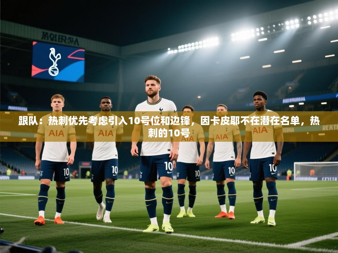 爱游戏体育娱乐-跟队:热刺优先考虑引入10号位和边锋,因卡皮耶不在潜在名单,热刺的10号 第3张