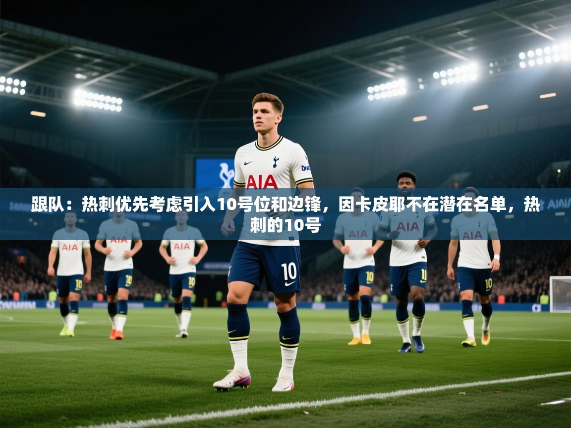 爱游戏体育娱乐-跟队:热刺优先考虑引入10号位和边锋,因卡皮耶不在潜在名单,热刺的10号 第4张