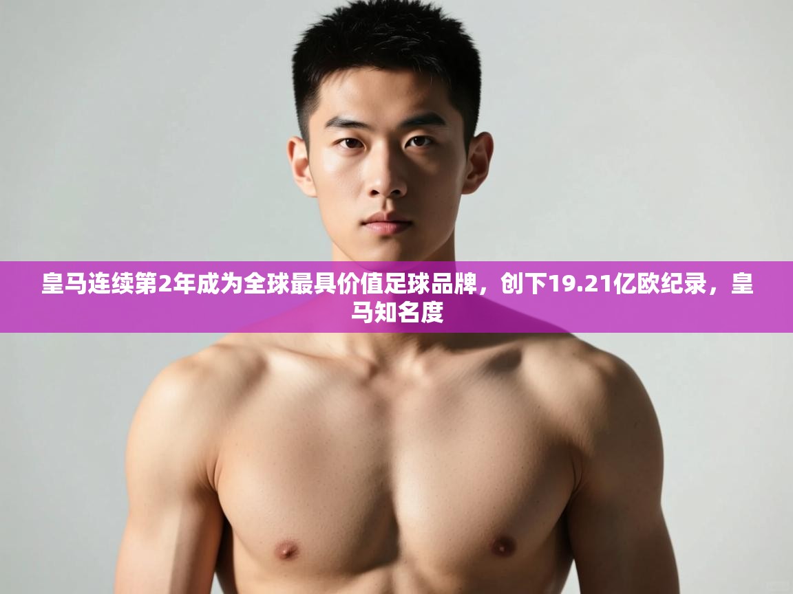 爱游戏体育app-皇马连续第2年成为全球最具价值足球品牌，创下19.21亿欧纪录，皇马知名度  第1张