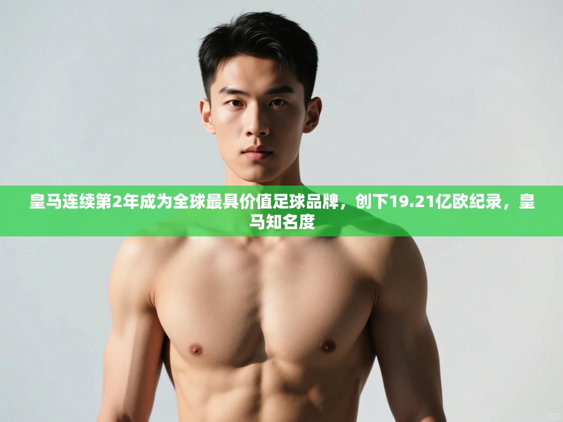 爱游戏体育app-皇马连续第2年成为全球最具价值足球品牌，创下19.21亿欧纪录，皇马知名度  第2张