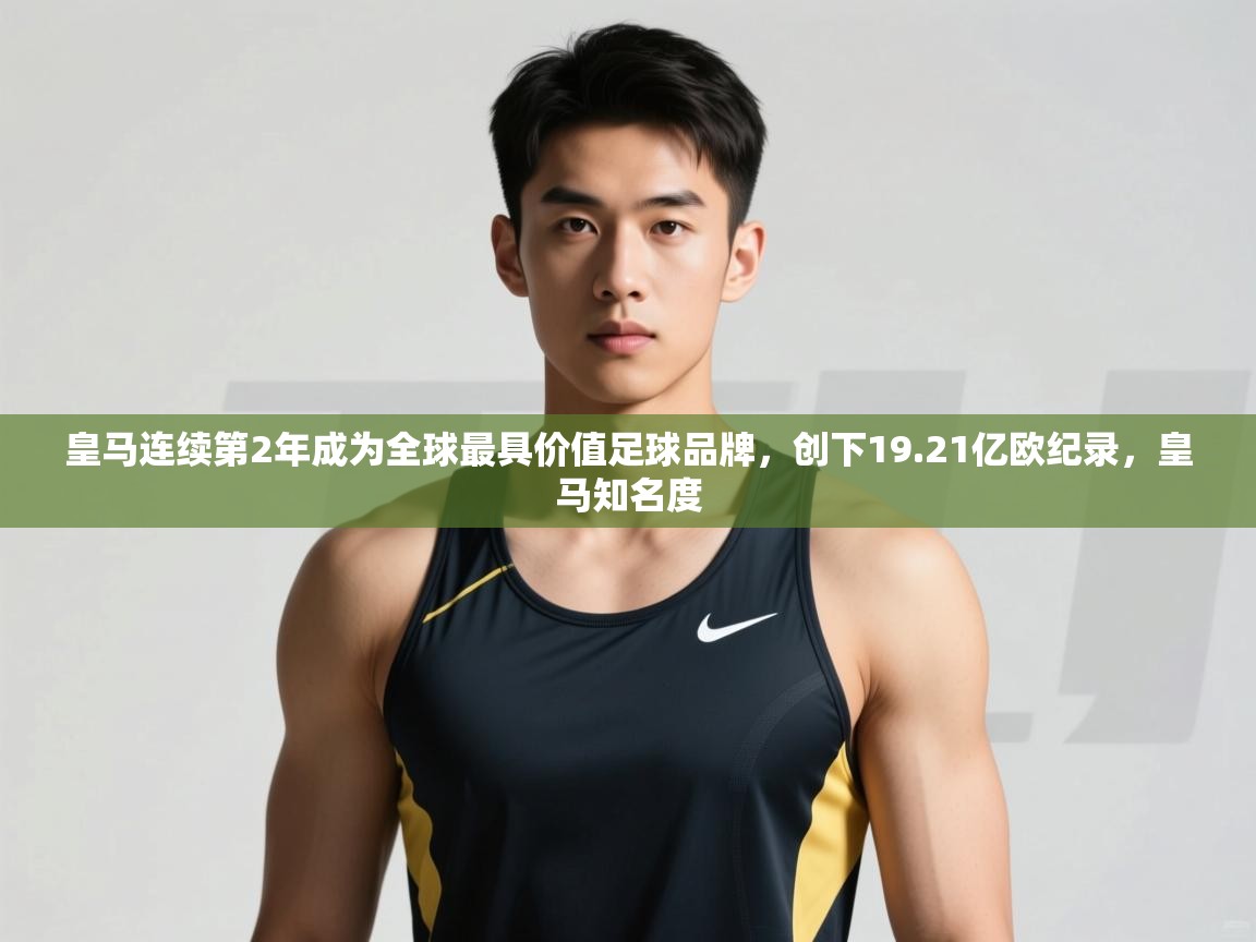 爱游戏体育app-皇马连续第2年成为全球最具价值足球品牌，创下19.21亿欧纪录，皇马知名度  第3张