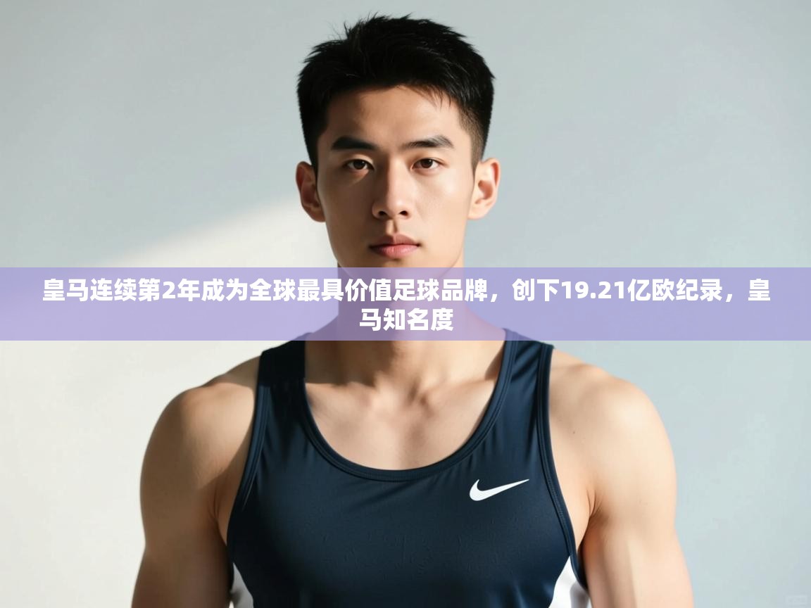 爱游戏体育app-皇马连续第2年成为全球最具价值足球品牌，创下19.21亿欧纪录，皇马知名度  第4张