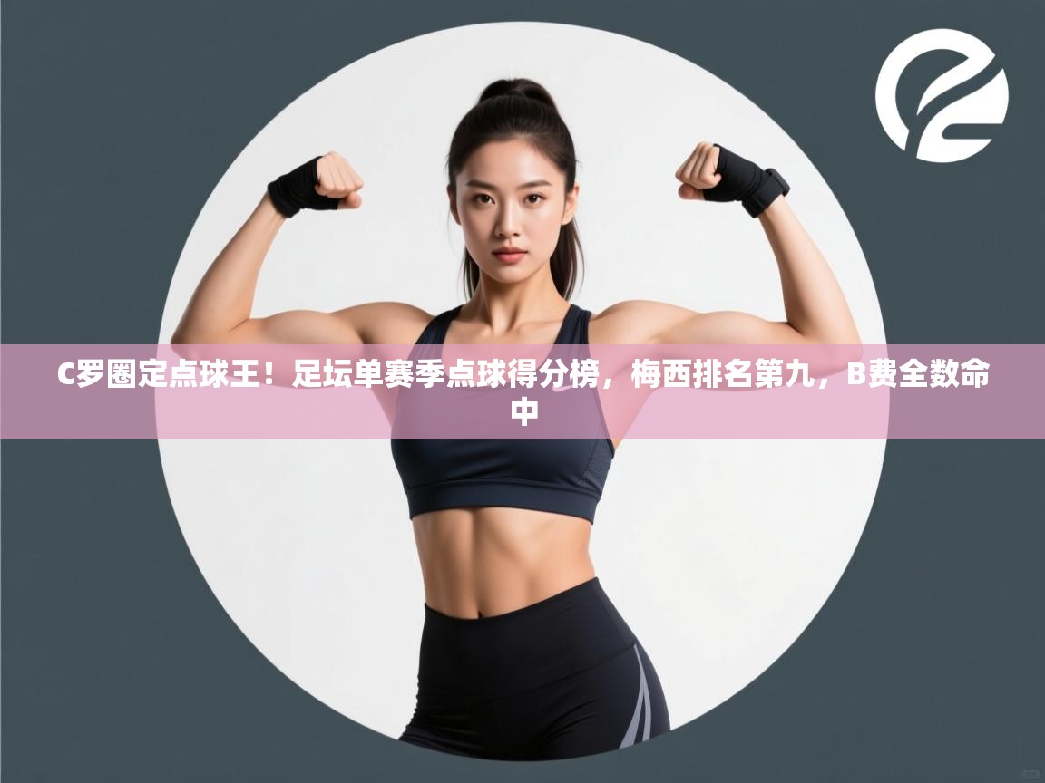 爱游戏娱乐登录-C罗圈定点球王！足坛单赛季点球得分榜，梅西排名第九，B费全数命中  第2张