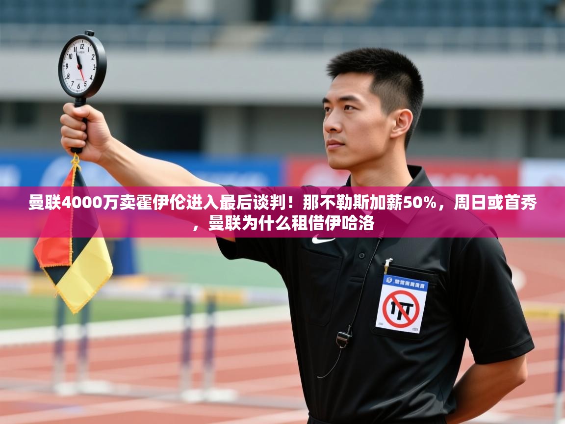 爱游戏娱乐平台-曼联4000万卖霍伊伦进入最后谈判!那不勒斯加薪50%,周日或首秀,曼联为什么租借伊哈洛 第2张