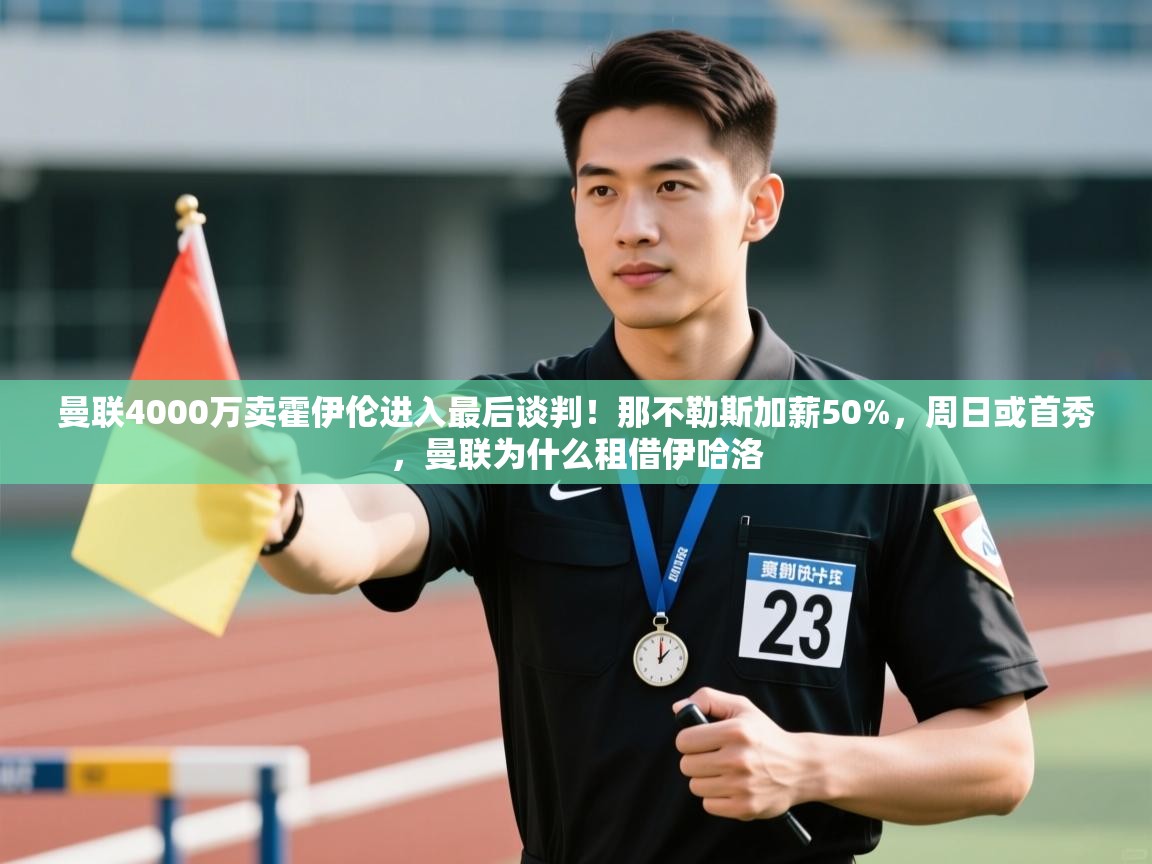 爱游戏娱乐平台-曼联4000万卖霍伊伦进入最后谈判!那不勒斯加薪50%,周日或首秀,曼联为什么租借伊哈洛 第4张