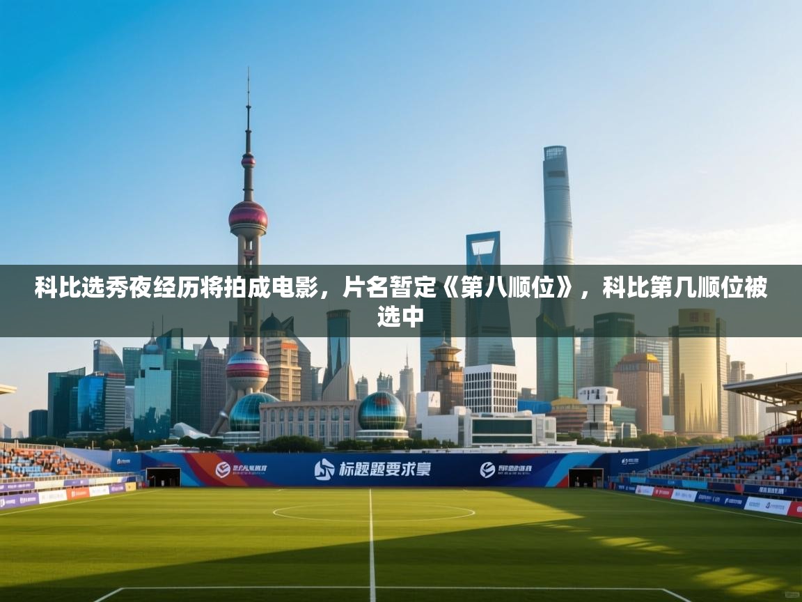 爱游戏体育下载-科比选秀夜经历将拍成电影，片名暂定《第八顺位》，科比第几顺位被选中  第4张