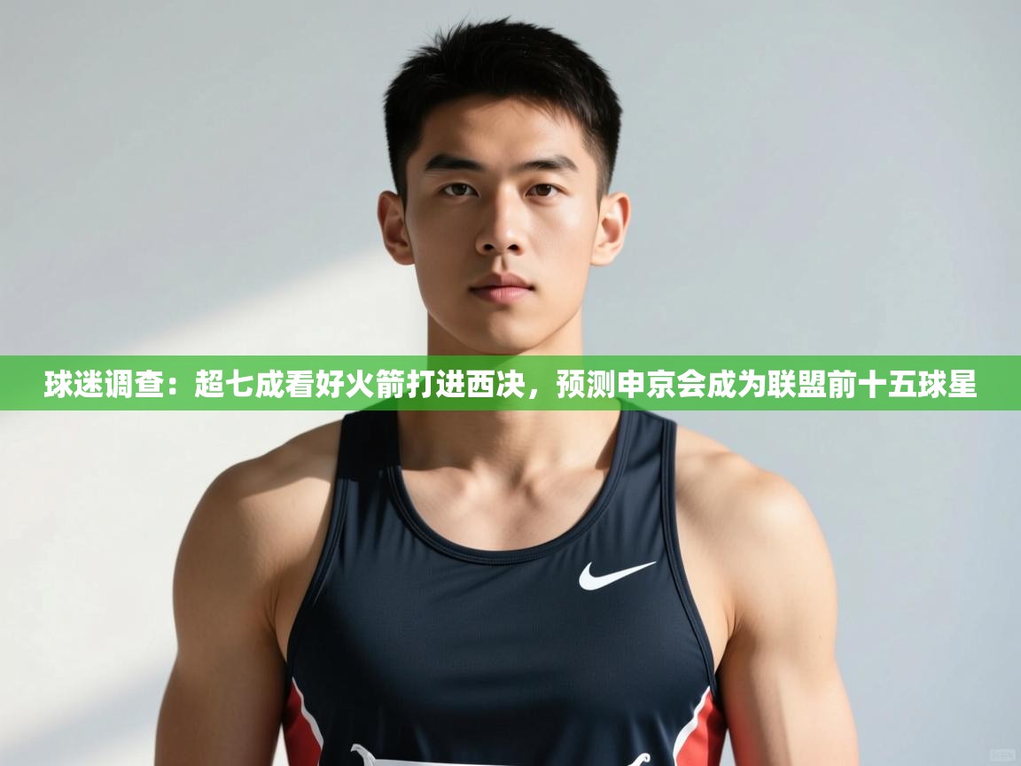 爱游戏下载-球迷调查:超七成看好火箭打进西决,预测申京会成为联盟前十五球星 第1张