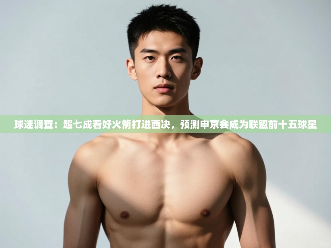 爱游戏下载-球迷调查:超七成看好火箭打进西决,预测申京会成为联盟前十五球星 第3张