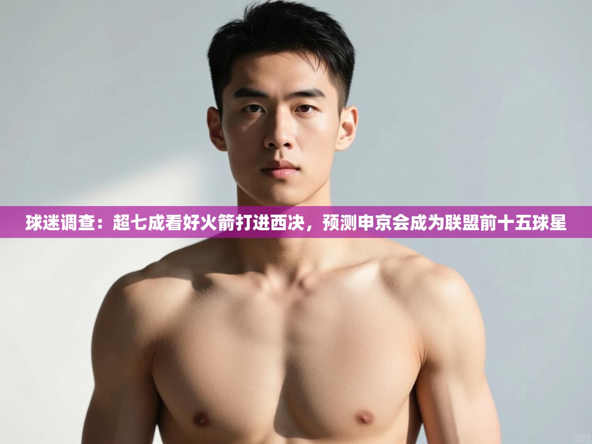 爱游戏下载-球迷调查:超七成看好火箭打进西决,预测申京会成为联盟前十五球星 第4张