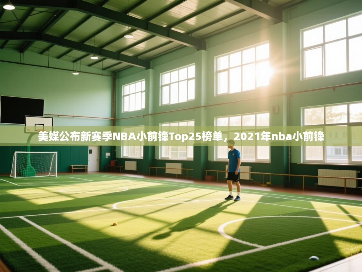 爱游戏官网-美媒公布新赛季NBA小前锋Top25榜单,2021年nba小前锋 第2张