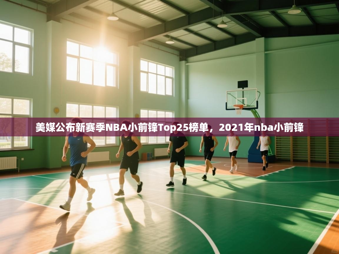 爱游戏官网-美媒公布新赛季NBA小前锋Top25榜单,2021年nba小前锋 第3张