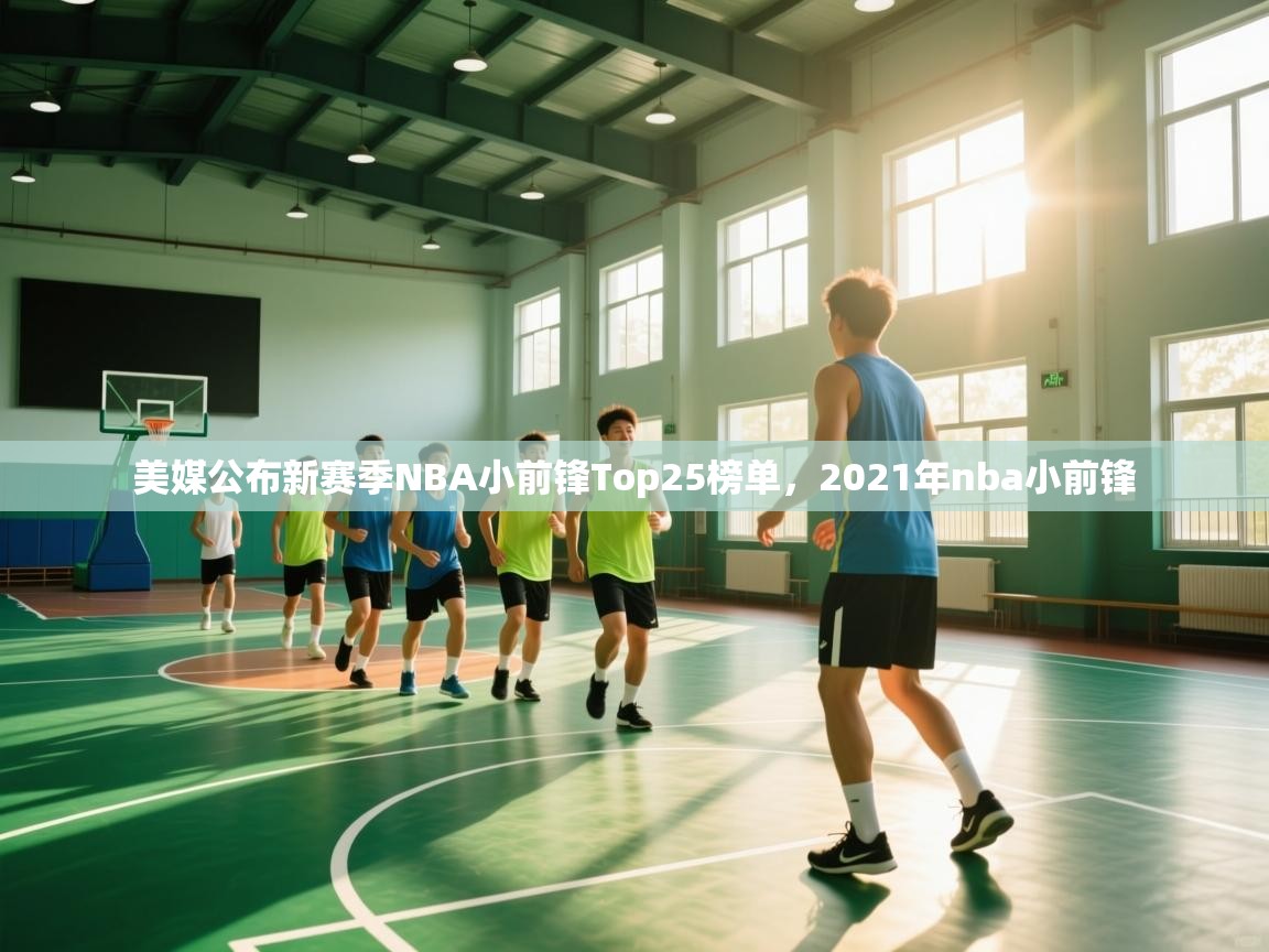 爱游戏官网-美媒公布新赛季NBA小前锋Top25榜单,2021年nba小前锋 第4张