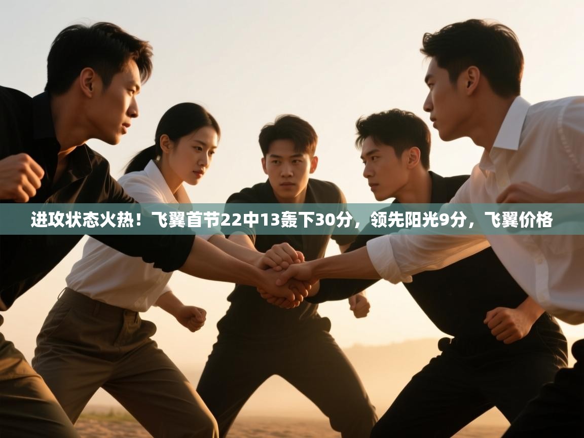 爱游体育直播-进攻状态火热!飞翼首节22中13轰下30分,领先阳光9分,飞翼价格 第1张