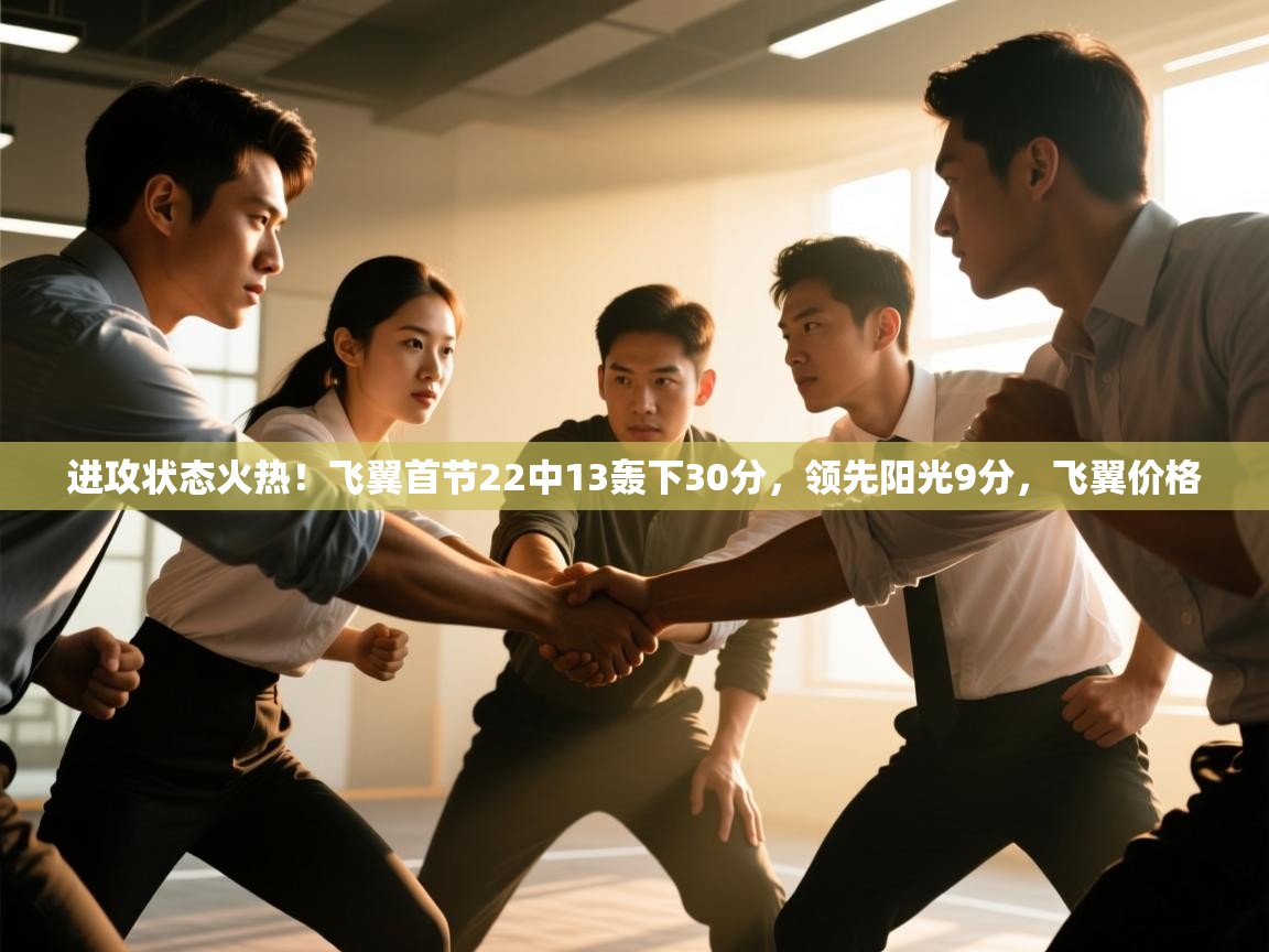 爱游体育直播-进攻状态火热!飞翼首节22中13轰下30分,领先阳光9分,飞翼价格 第4张