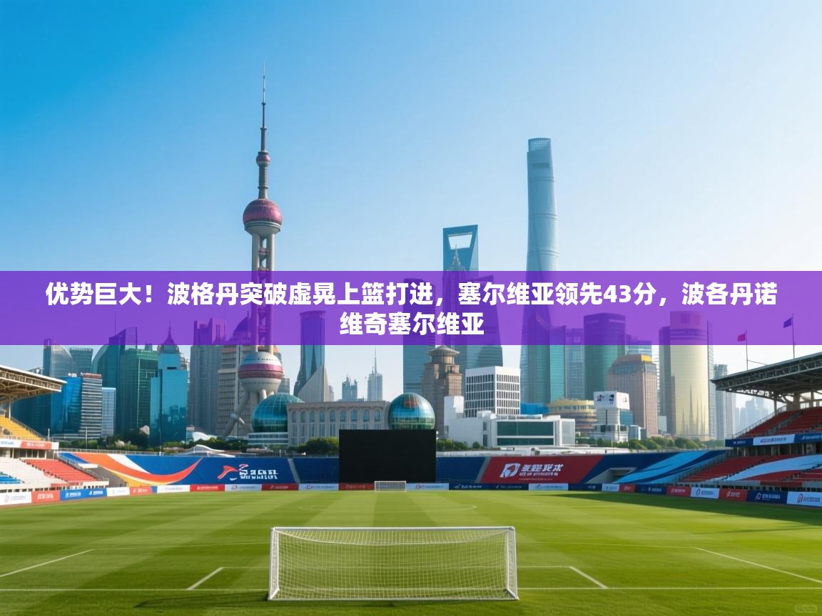 爱游戏在线官网-优势巨大!波格丹突破虚晃上篮打进,塞尔维亚领先43分,波各丹诺维奇塞尔维亚 第2张