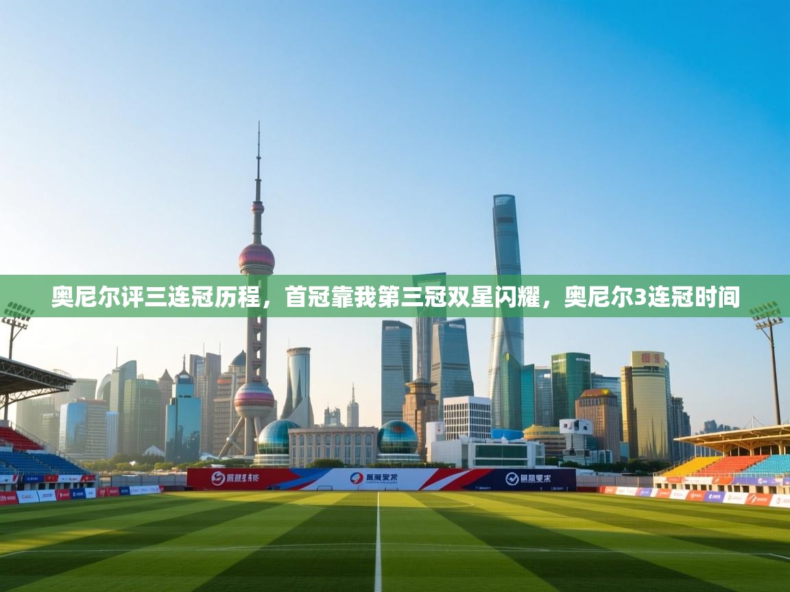 爱游戏体育娱乐赞助罗马-奥尼尔评三连冠历程,首冠靠我第三冠双星闪耀,奥尼尔3连冠时间 第1张