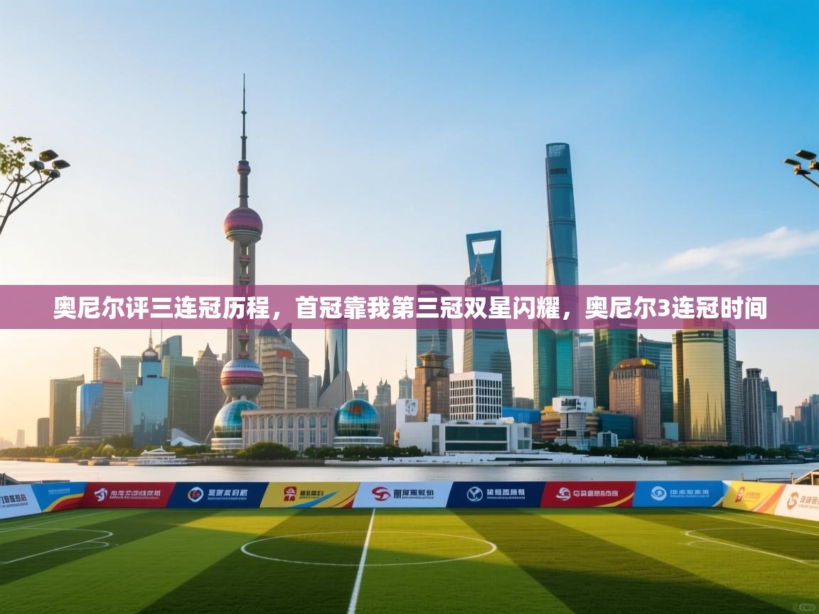 爱游戏体育娱乐赞助罗马-奥尼尔评三连冠历程,首冠靠我第三冠双星闪耀,奥尼尔3连冠时间 第2张