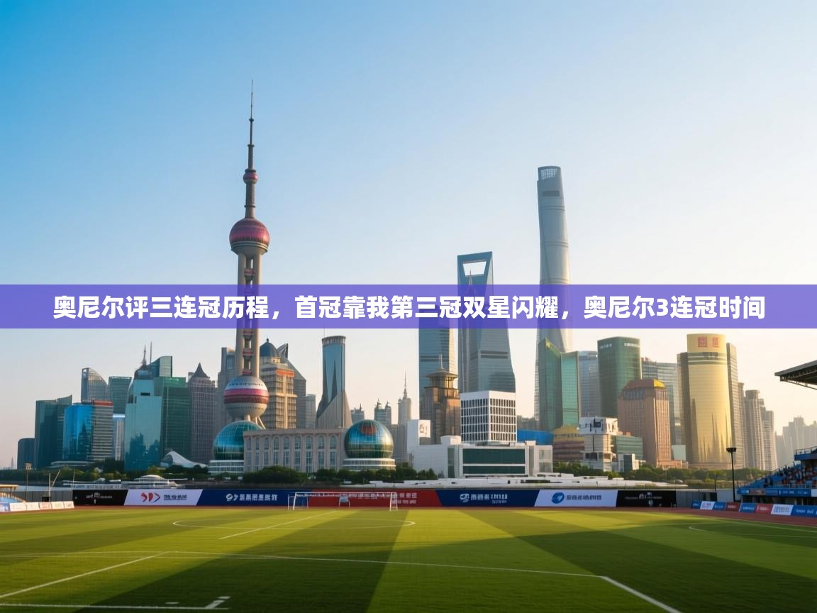 爱游戏体育娱乐赞助罗马-奥尼尔评三连冠历程,首冠靠我第三冠双星闪耀,奥尼尔3连冠时间 第3张