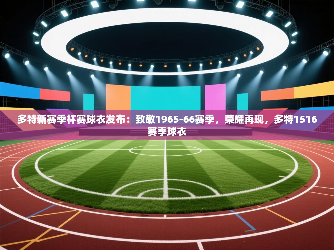 爱游戏平台官网入口-多特新赛季杯赛球衣发布：致敬1965-66赛季，荣耀再现，多特1516赛季球衣  第1张