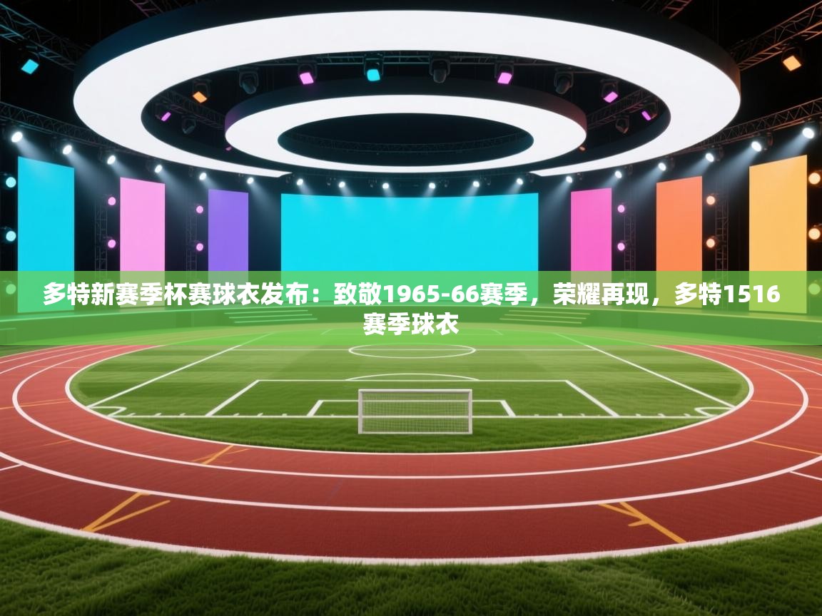 爱游戏平台官网入口-多特新赛季杯赛球衣发布：致敬1965-66赛季，荣耀再现，多特1516赛季球衣  第2张