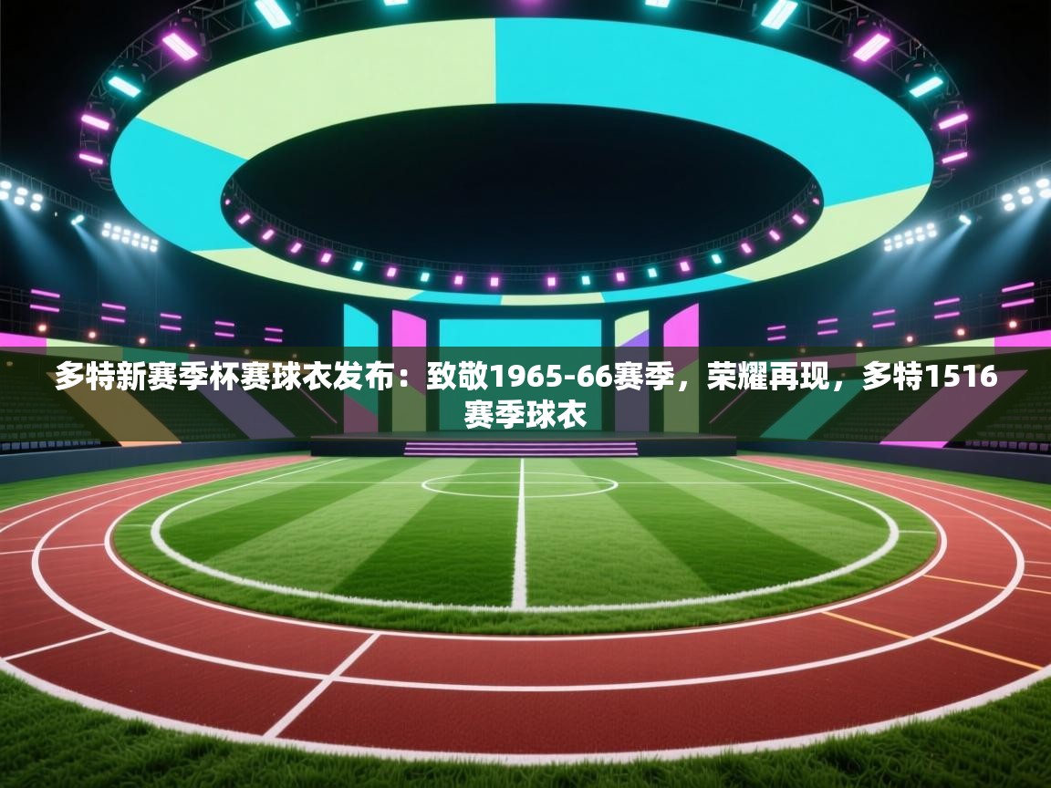 爱游戏平台官网入口-多特新赛季杯赛球衣发布：致敬1965-66赛季，荣耀再现，多特1516赛季球衣  第3张