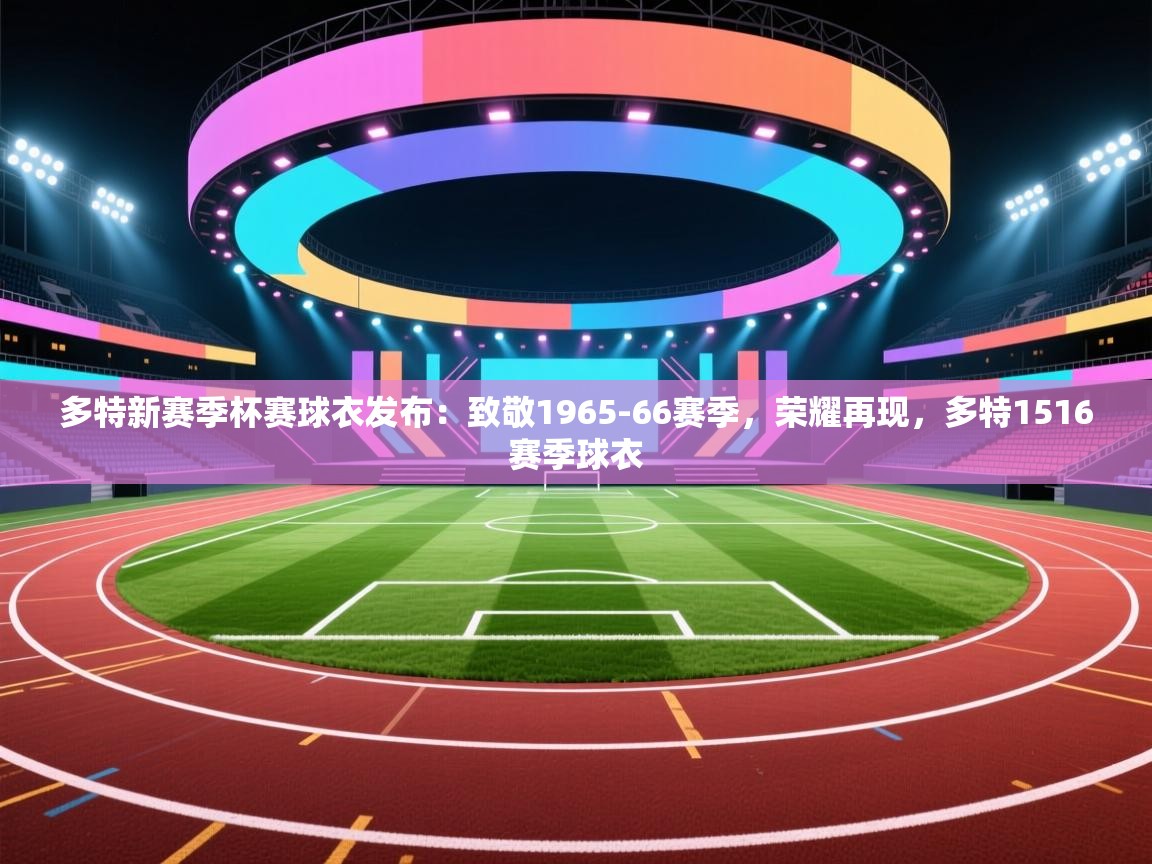 爱游戏平台官网入口-多特新赛季杯赛球衣发布：致敬1965-66赛季，荣耀再现，多特1516赛季球衣  第4张