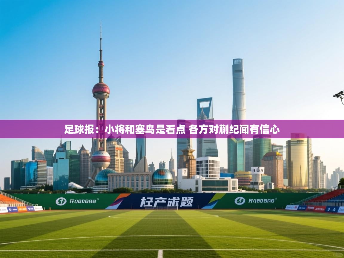 爱游戏体育-足球报：小将和塞鸟是看点 各方对蒯纪闻有信心  第1张