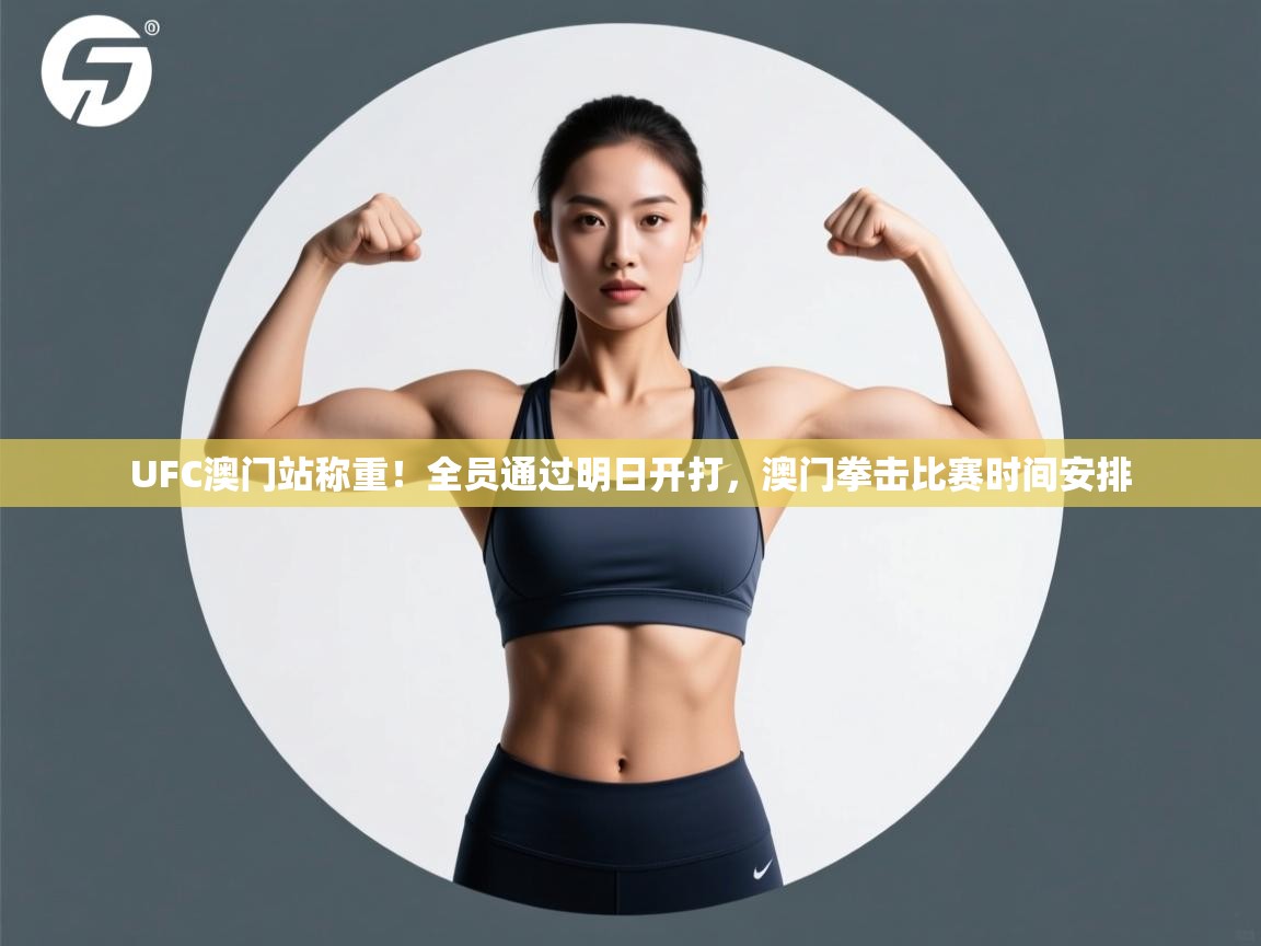 爱游戏体育在线app-UFC澳门站称重!全员通过明日开打,澳门拳击比赛时间安排 第3张