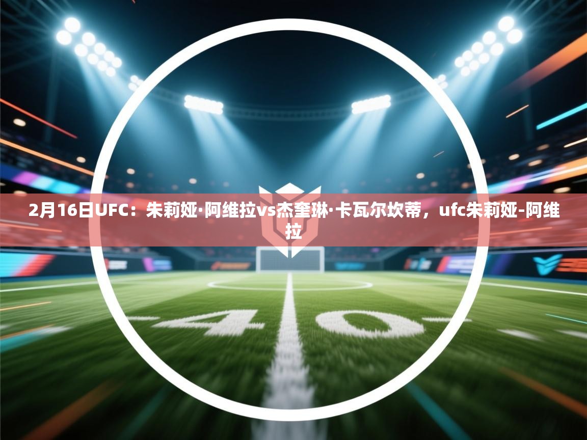 爱游戏直播-2月16日UFC:朱莉娅·阿维拉vs杰奎琳·卡瓦尔坎蒂,ufc朱莉娅-阿维拉 第1张