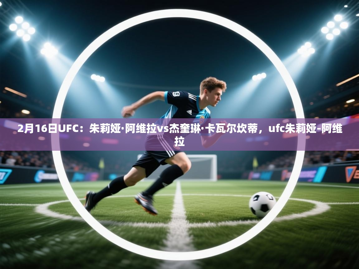 爱游戏直播-2月16日UFC:朱莉娅·阿维拉vs杰奎琳·卡瓦尔坎蒂,ufc朱莉娅-阿维拉 第3张