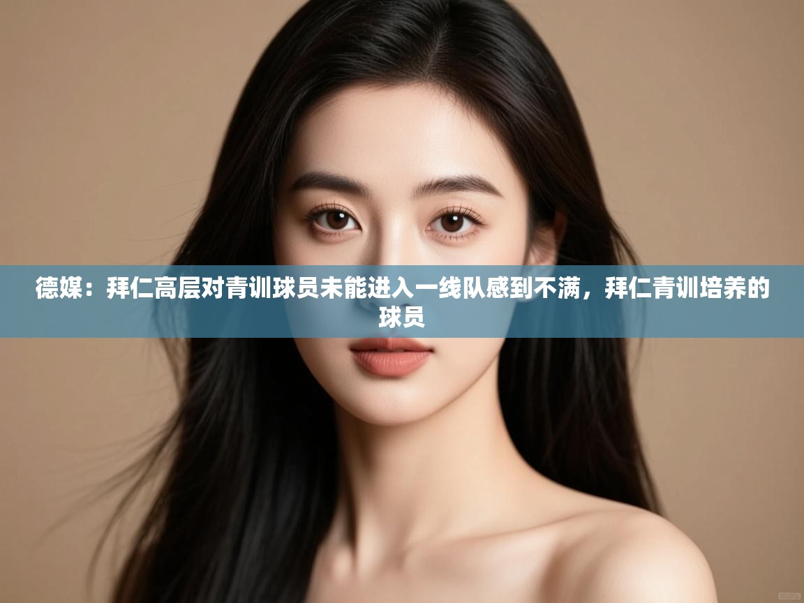 爱游戏娱乐网址-德媒:拜仁高层对青训球员未能进入一线队感到不满,拜仁青训培养的球员 第1张