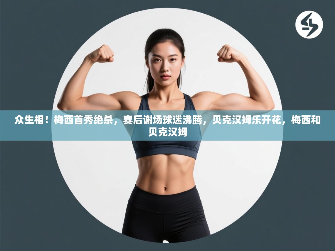 爱游戏平台官网入口-众生相!梅西首秀绝杀,赛后谢场球迷沸腾,贝克汉姆乐开花,梅西和贝克汉姆 第1张