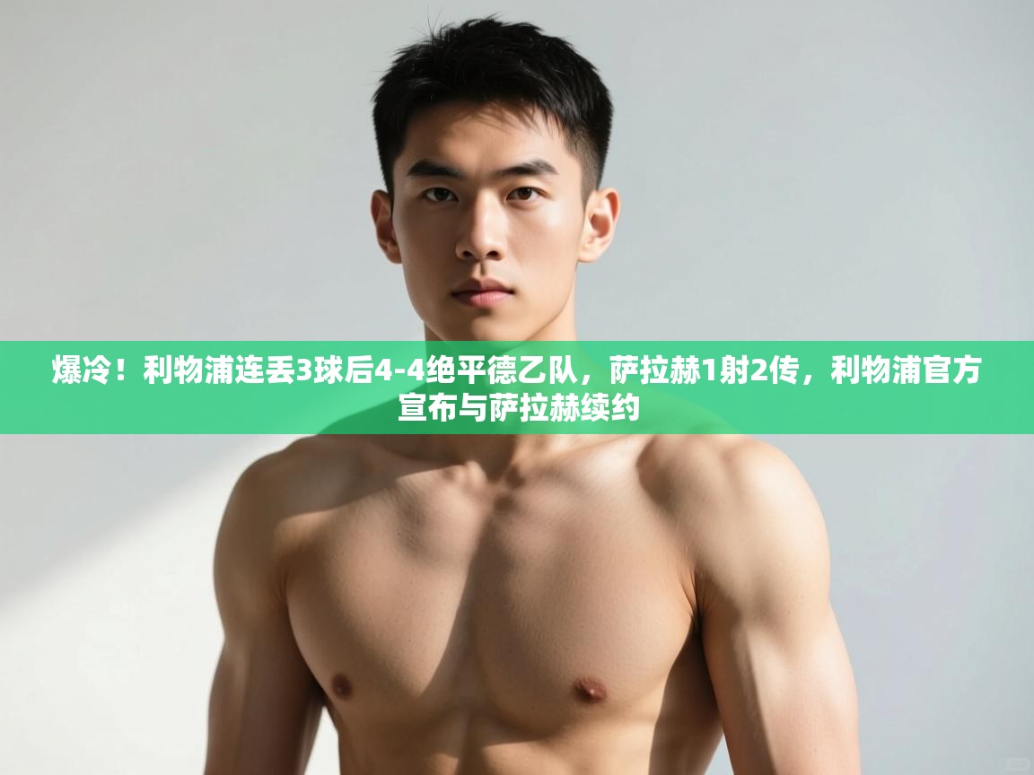 爱游体育直播app-爆冷!利物浦连丢3球后4-4绝平德乙队,萨拉赫1射2传,利物浦官方宣布与萨拉赫续约 第2张