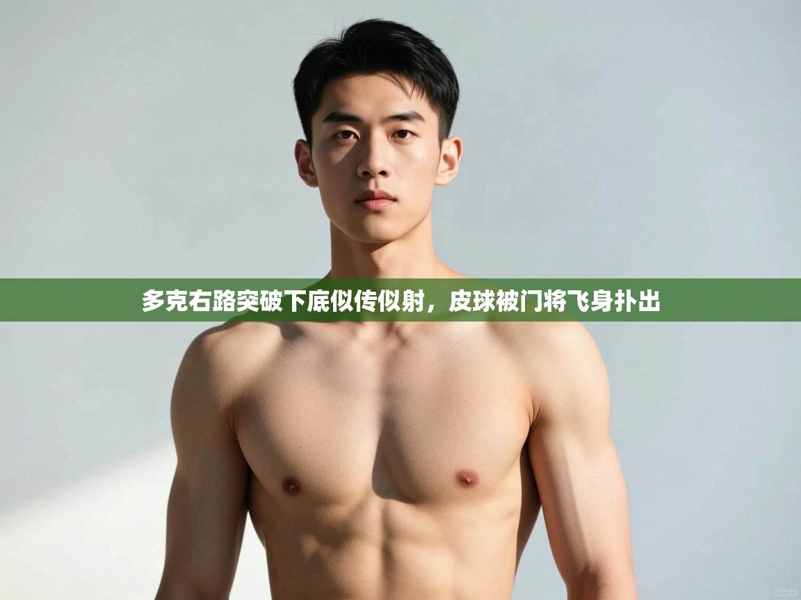 爱游戏娱乐平台-多克右路突破下底似传似射,皮球被门将飞身扑出 第3张