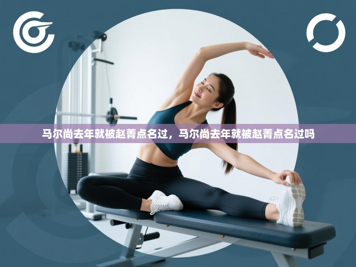 趣玩体育nba直播-马尔尚去年就被赵菁点名过,马尔尚去年就被赵菁点名过吗 第2张