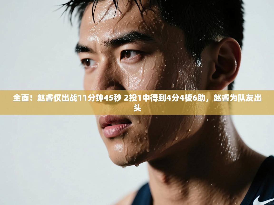 爱游体育直播-全面!赵睿仅出战11分钟45秒 2投1中得到4分4板6助,赵睿为队友出头 第1张