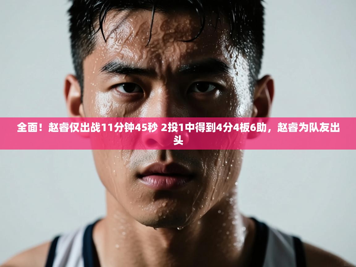 爱游体育直播-全面!赵睿仅出战11分钟45秒 2投1中得到4分4板6助,赵睿为队友出头 第2张