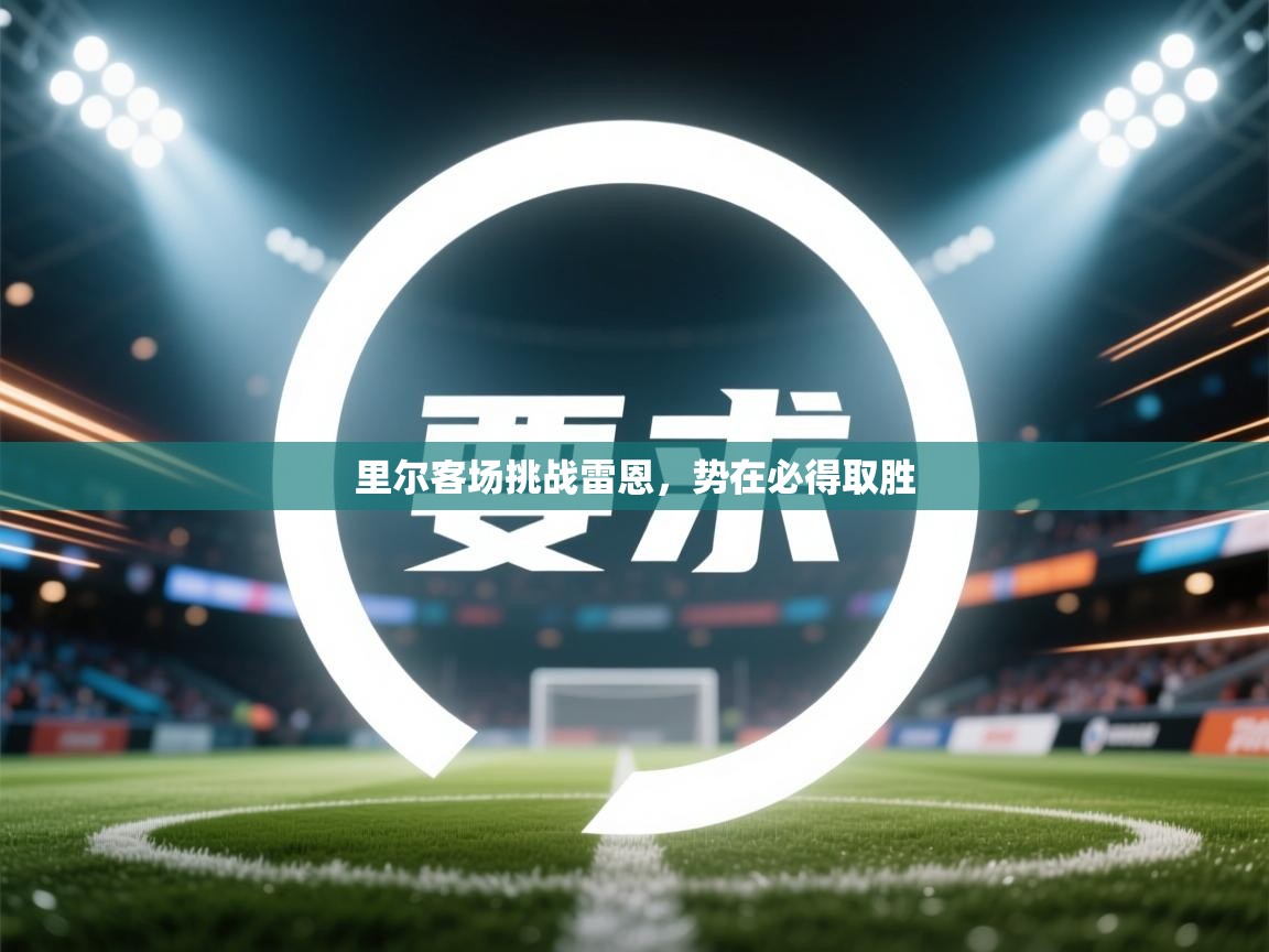 爱游戏体育在线登录-里尔客场挑战雷恩,势在必得取胜 第2张