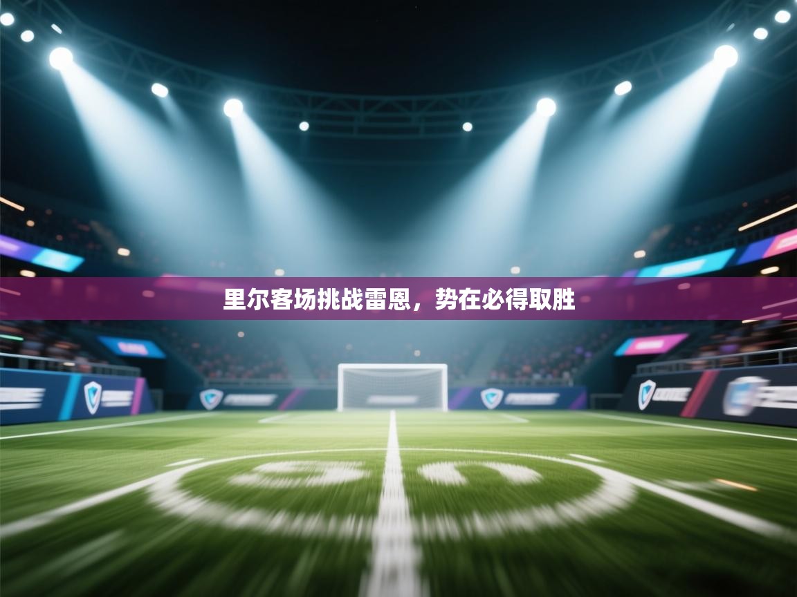 爱游戏体育在线登录-里尔客场挑战雷恩,势在必得取胜 第1张