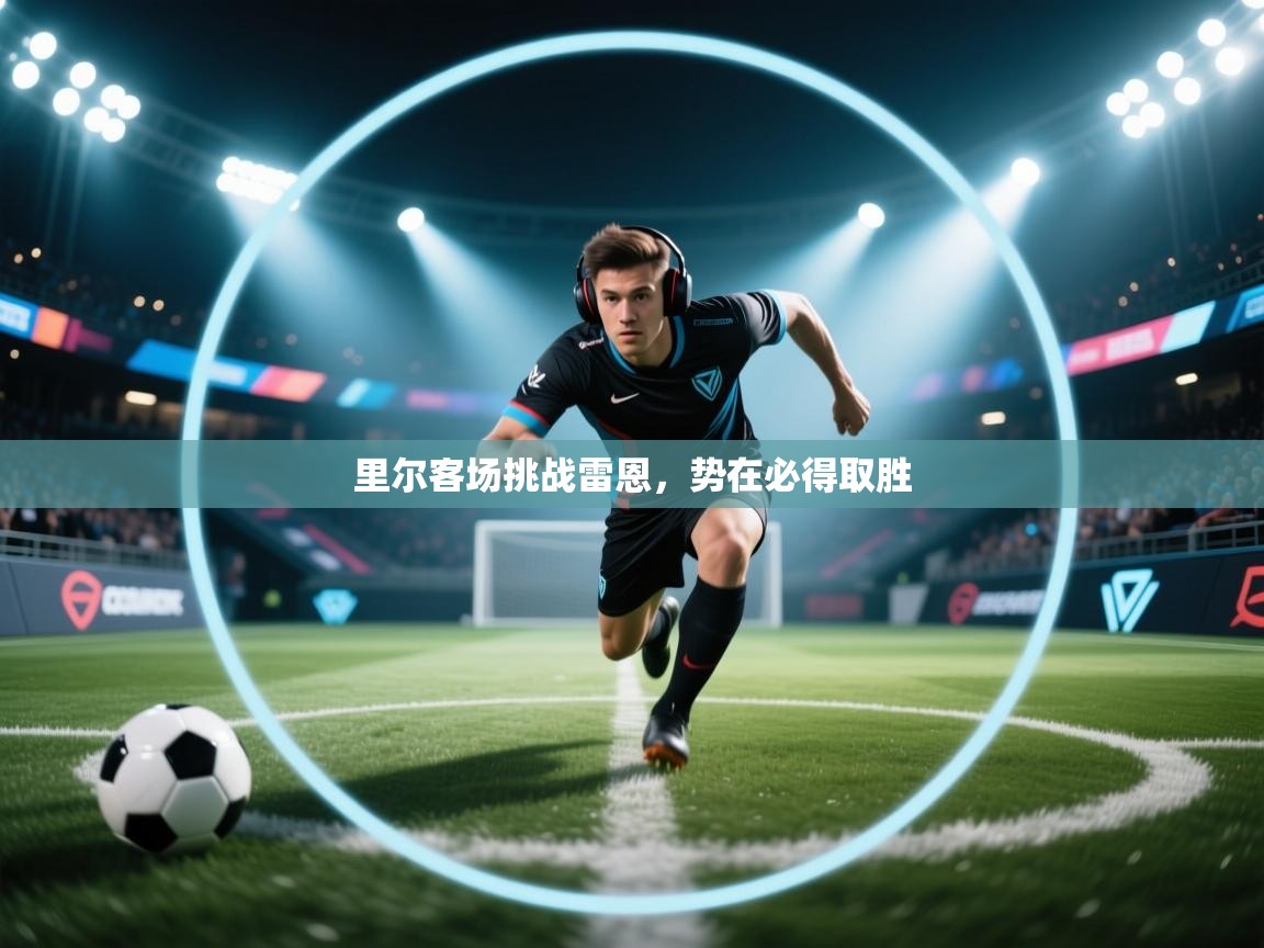 爱游戏体育在线登录-里尔客场挑战雷恩,势在必得取胜 第3张