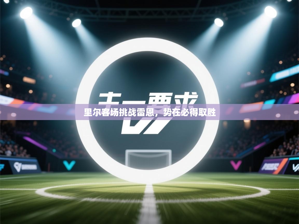 爱游戏体育在线登录-里尔客场挑战雷恩,势在必得取胜 第4张