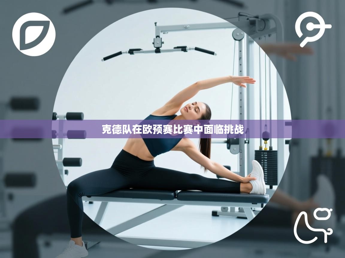 爱体育游戏网站-克德队在欧预赛比赛中面临挑战 第2张