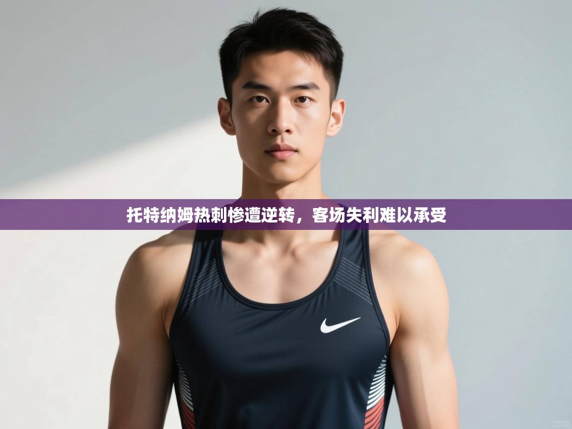 爱游戏真人体育娱乐-托特纳姆热刺惨遭逆转，客场失利难以承受  第1张