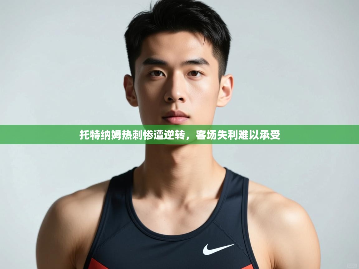 爱游戏真人体育娱乐-托特纳姆热刺惨遭逆转，客场失利难以承受  第2张