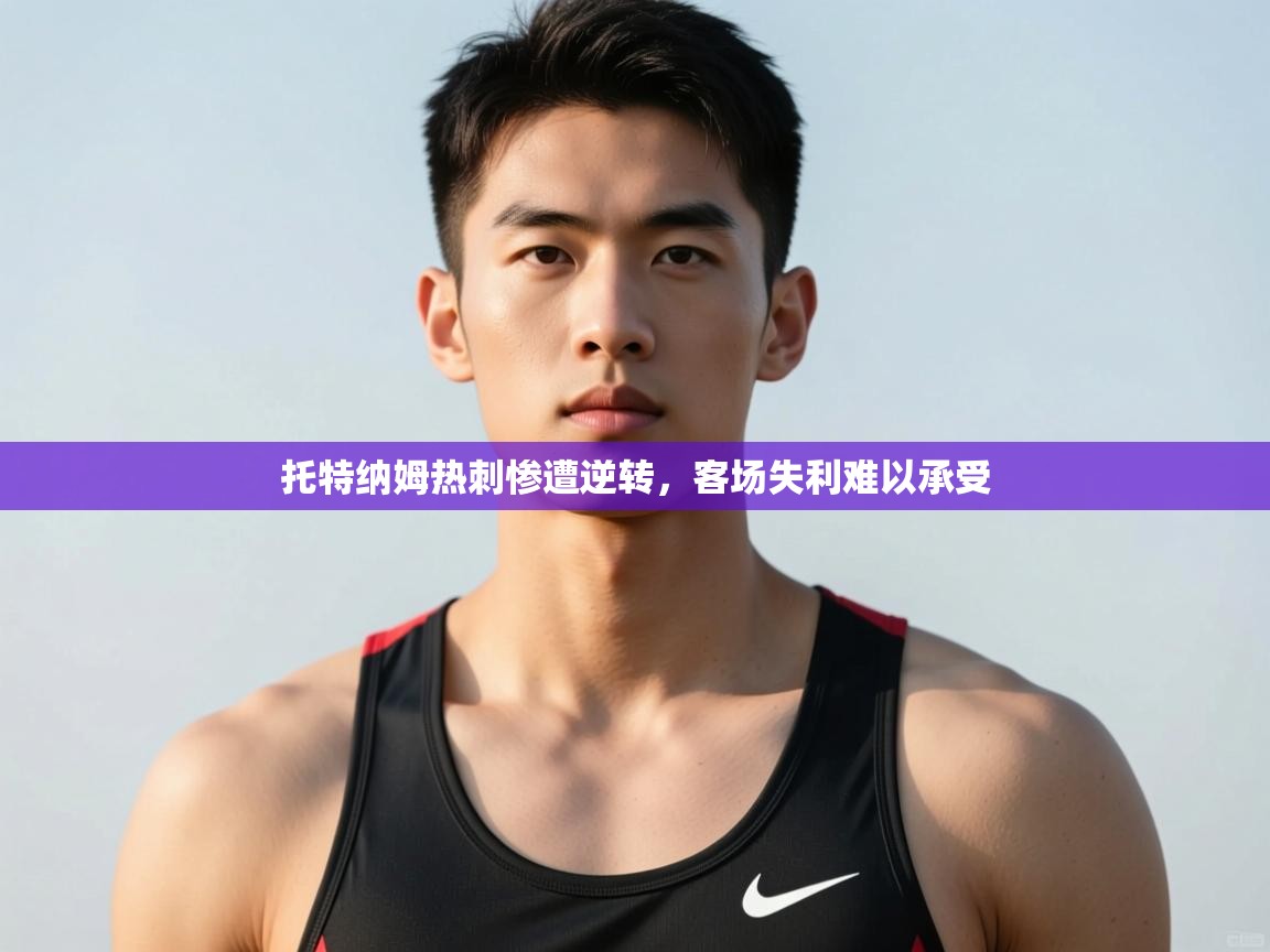 爱游戏真人体育娱乐-托特纳姆热刺惨遭逆转，客场失利难以承受  第4张